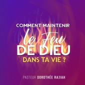 Dorothée Rajiah, Comment maintenir le feu de Dieu dans ta vie?