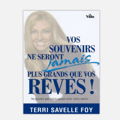 Terri Savelle Foy - Vos souvenirs ne seront jamais plus grands que vos rêves