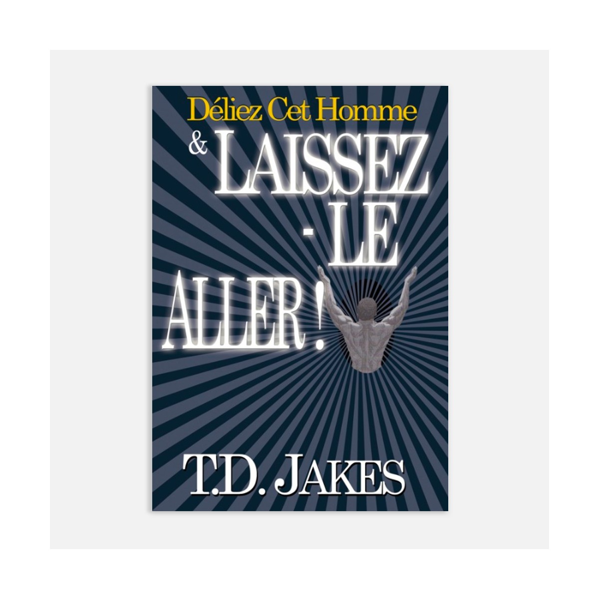 T.D Jakes - Déliez cet homme & laissez-le aller